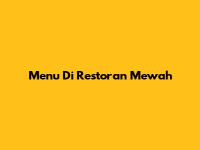 Menu Di Restoran Mewah
