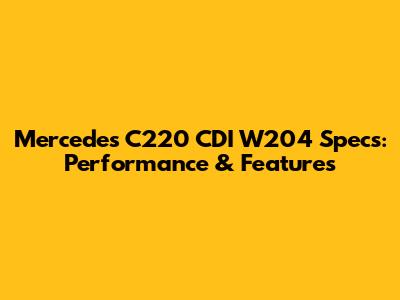 Mercedes C220 CDI W204 Specs: Performance & Features