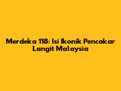 Merdeka 118: Isi Ikonik Pencakar Langit Malaysia