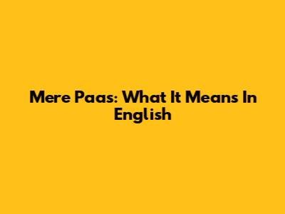 Mere Paas: What It Means In English