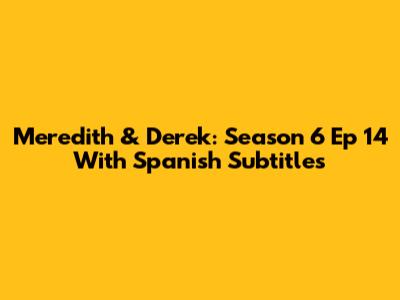 Meredith & Derek: Season 6 Ep 14 With Spanish Subtitles