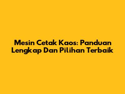Mesin Cetak Kaos: Panduan Lengkap Dan Pilihan Terbaik