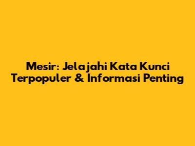 Mesir: Jelajahi Kata Kunci Terpopuler & Informasi Penting