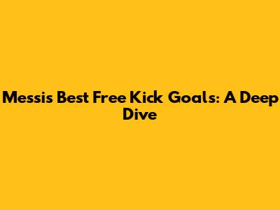 Messi's Best Free Kick Goals: A Deep Dive