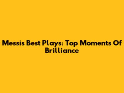 Messi's Best Plays: Top Moments Of Brilliance