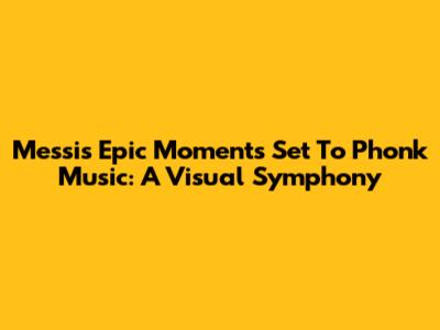 Messi's Epic Moments Set To Phonk Music: A Visual Symphony