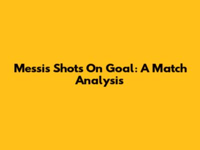 Messi's Shots On Goal: A Match Analysis