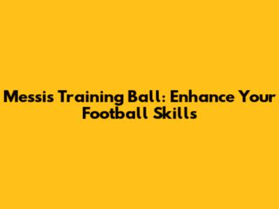 Messi's Training Ball: Enhance Your Football Skills