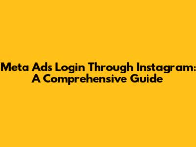 Meta Ads Login Through Instagram: A Comprehensive Guide