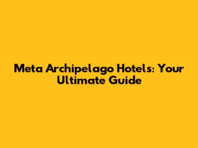 Meta Archipelago Hotels: Your Ultimate Guide