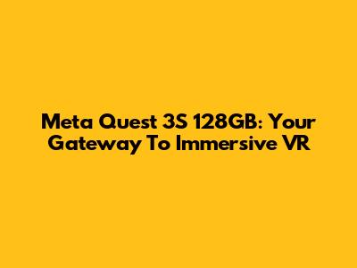 Meta Quest 3S 128GB: Your Gateway To Immersive VR