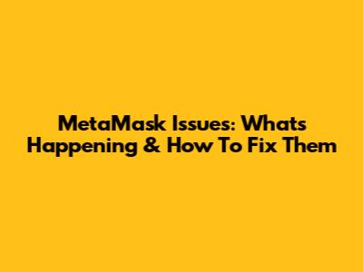 MetaMask Issues: What's Happening & How To Fix Them