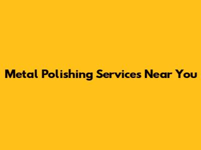 Metal Polishing Services Near You