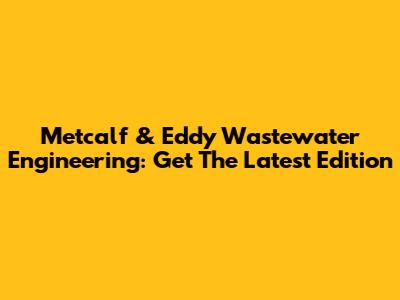 Metcalf & Eddy Wastewater Engineering: Get The Latest Edition