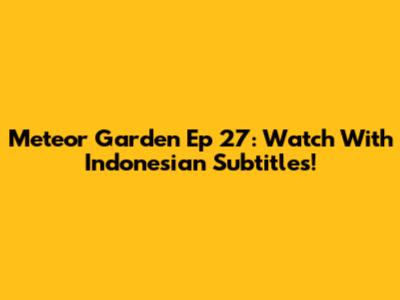 Meteor Garden Ep 27: Watch With Indonesian Subtitles!