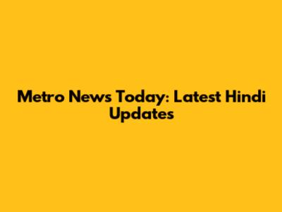Metro News Today: Latest Hindi Updates