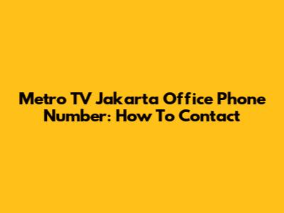 Metro TV Jakarta Office Phone Number: How To Contact