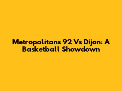 Metropolitans 92 Vs Dijon: A Basketball Showdown