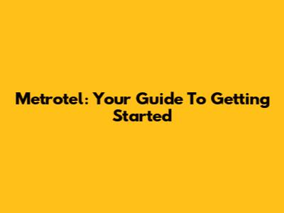 Metrotel: Your Guide To Getting Started