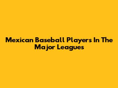 Mexican Baseball Players In The Major Leagues