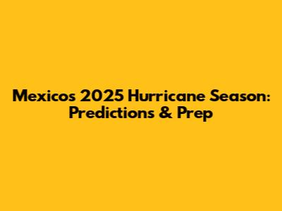 Mexico's 2025 Hurricane Season: Predictions & Prep