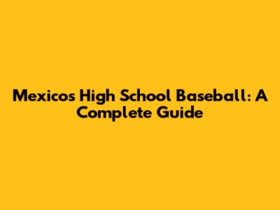 Mexico's High School Baseball: A Complete Guide