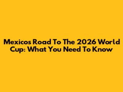 Mexico's Road To The 2026 World Cup: What You Need To Know