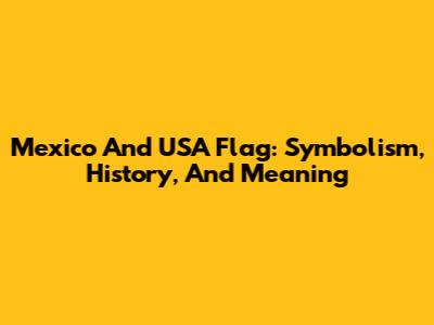 Mexico And USA Flag: Symbolism, History, And Meaning