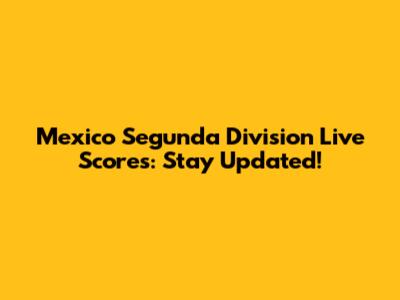 Mexico Segunda Division Live Scores: Stay Updated!
