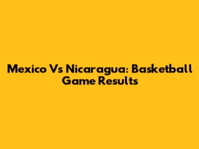Mexico Vs Nicaragua: Basketball Game Results