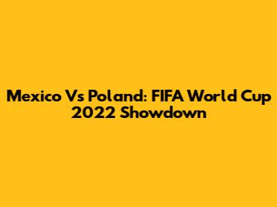 Mexico Vs Poland: FIFA World Cup 2022 Showdown