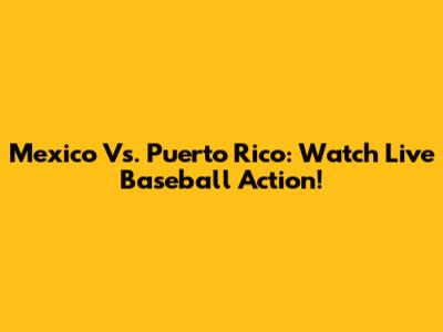 Mexico Vs. Puerto Rico: Watch Live Baseball Action!