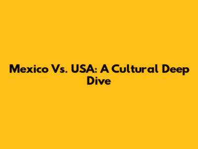 Mexico Vs. USA: A Cultural Deep Dive