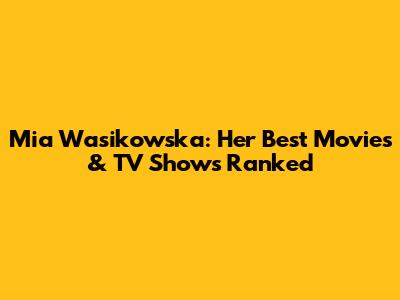 Mia Wasikowska: Her Best Movies & TV Shows Ranked