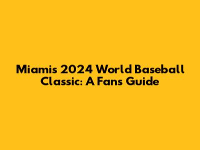 Miami's 2024 World Baseball Classic: A Fan's Guide