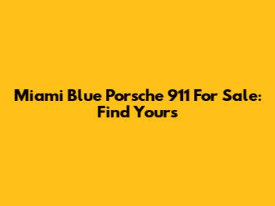 Miami Blue Porsche 911 For Sale: Find Yours