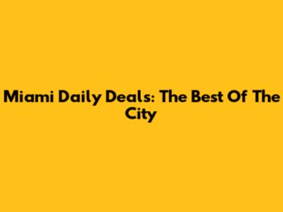 Miami Daily Deals: The Best Of The City