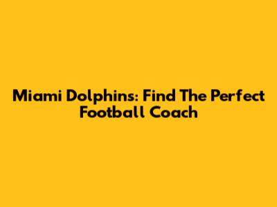 Miami Dolphins: Find The Perfect Football Coach