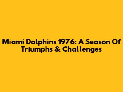 Miami Dolphins 1976: A Season Of Triumphs & Challenges