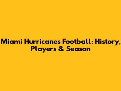 Miami Hurricanes Football: History, Players & Season