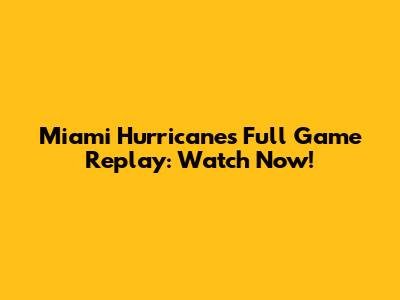 Miami Hurricanes Full Game Replay: Watch Now!