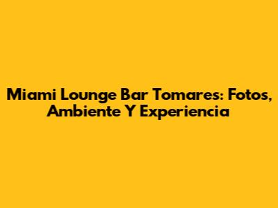 Miami Lounge Bar Tomares: Fotos, Ambiente Y Experiencia