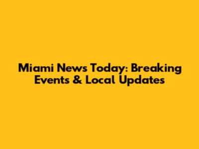 Miami News Today: Breaking Events & Local Updates