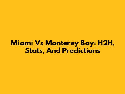 Miami Vs Monterey Bay: H2H, Stats, And Predictions
