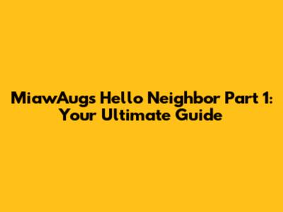 MiawAug's Hello Neighbor Part 1: Your Ultimate Guide