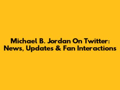Michael B. Jordan On Twitter: News, Updates & Fan Interactions