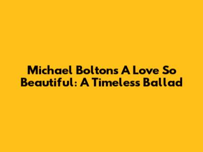 Michael Bolton's 'A Love So Beautiful': A Timeless Ballad