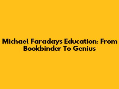 Michael Faraday's Education: From Bookbinder To Genius