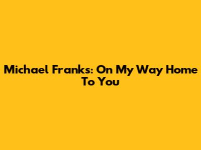 Michael Franks: "On My Way Home To You"