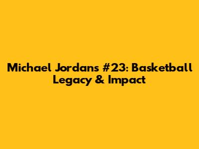 Michael Jordan's #23: Basketball Legacy & Impact